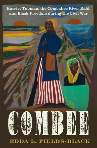 Combee: Harriet Tubman, the Combahee River Raid, and Black Freedom During the Civil War by Edda L. Fields-Black