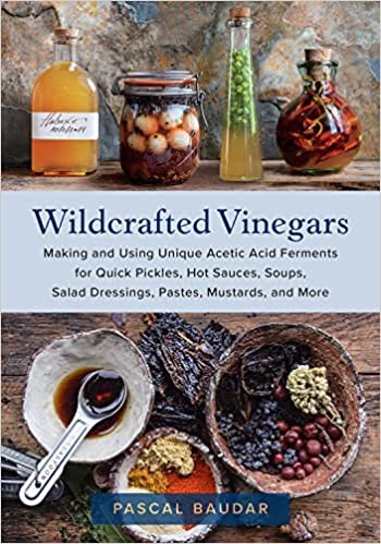 Wildcrafted Vinegars: Making and Using Artisanal Vinegars for Cooking, Medicine, Beauty, and More